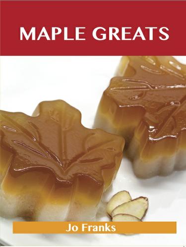 Cover image for Maple Greats: Delicious Maple Recipes, The Top 100 Maple Recipes