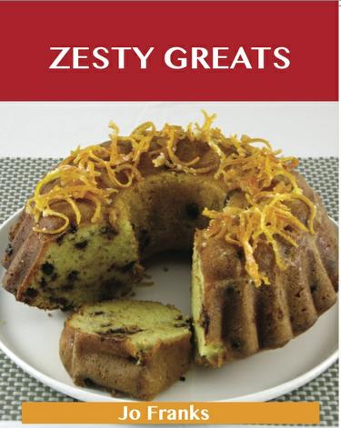 Zesty Greats: Delicious Zesty Recipes, The Top 36 Zesty Recipes