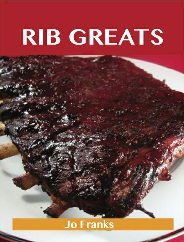 Rib Greats: Delicious Rib Recipes, The Top 75 Rib Recipes