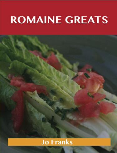 Romaine Greats: Delicious Romaine Recipes, The Top 88 Romaine Recipes