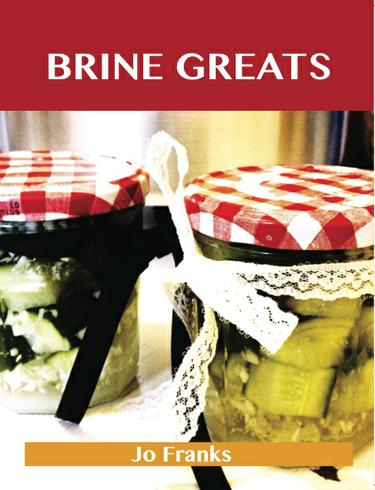 Brine Greats: Delicious Brine Recipes, The Top 50 Brine Recipes