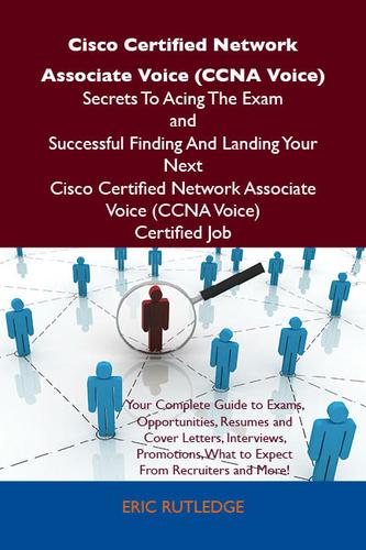 Cisco Certified Network Associate Voice (CCNA Voice) Secrets To Acing The Exam and Successful Finding And Landing Your Next Cisco Certified Network Associate Voice (CCNA Voice) Certified Job