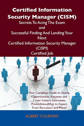 Certified Information Security Manager (CISM) Secrets To Acing The Exam and Successful Finding And Landing Your Next Certified Information Security Manager (CISM) Certified Job