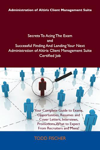 Administration of Altiris Client Management Suite Secrets To Acing The Exam and Successful Finding And Landing Your Next Administration of Altiris Client Management Suite Certified Job