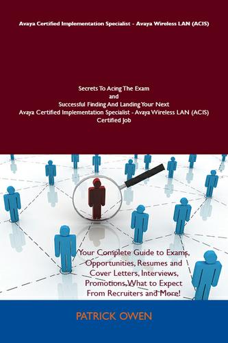 Cover image for Avaya Certified Implementation Specialist - Avaya Wireless LAN (ACIS) Secrets To Acing The Exam and Successful Finding And Landing Your Next Avaya Certified Implementation Specialist - Avaya Wireless LAN (ACIS) Certified Job