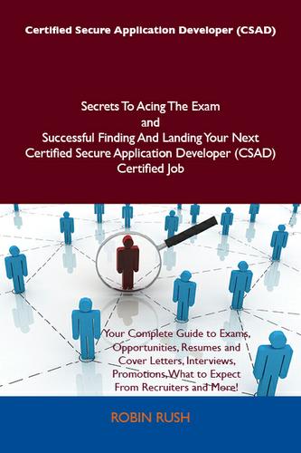 Certified Secure Application Developer (CSAD) Secrets To Acing The Exam and Successful Finding And Landing Your Next Certified Secure Application Developer (CSAD) Certified Job