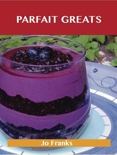Parfait Greats: Delicious Parfait Recipes, The Top 71 Parfait Recipes
