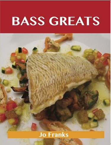 Bass Greats: Delicious Bass Recipes, The Top 65 Bass Recipes
