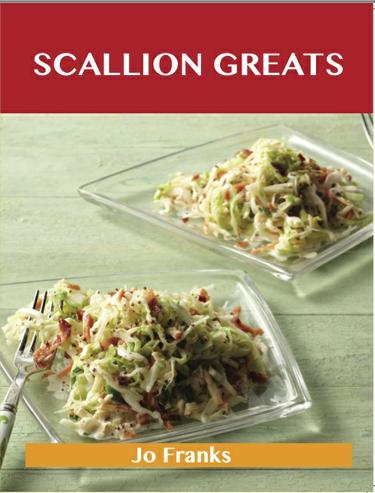 Scallion Greats: Delicious Scallion Recipes, The Top 100 Scallion Recipes