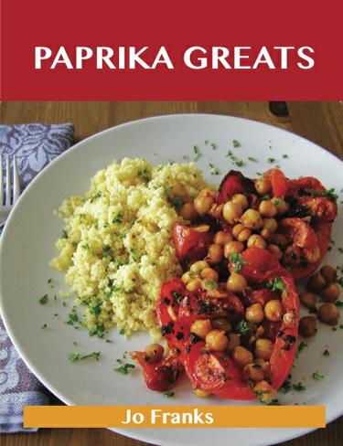 Paprika Greats: Delicious Paprika Recipes, The Top 100 Paprika Recipes