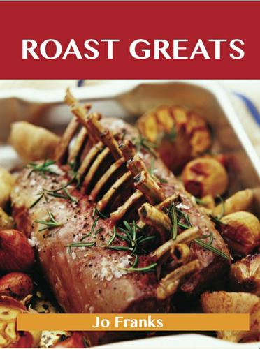 Cover image for Roast Greats: Delicious Roast Recipes, The Top 100 Roast Recipes