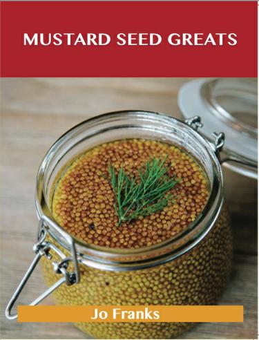 Cover image for Mustard Seed Greats: Delicious Mustard Seed Recipes, The Top 97 Mustard Seed Recipes