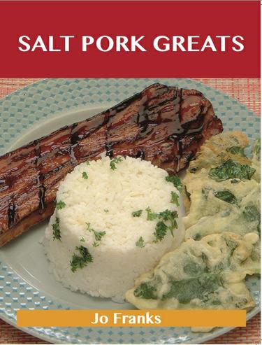Cover image for Salt Pork Greats: Delicious Salt Pork Recipes, The Top 48 Salt Pork Recipes