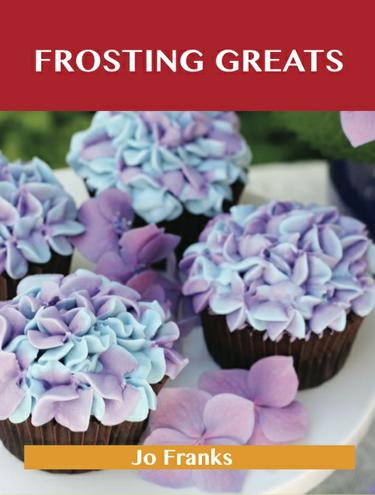 Frosting Greats: Delicious Frosting Recipes, The Top 77 Frosting Recipes