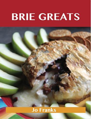 Brie Greats: Delicious Brie Recipes, The Top 73 Brie Recipes