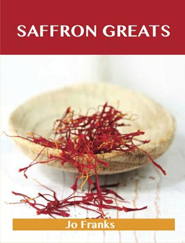 Saffron Greats: Delicious Saffron Recipes, The Top 99 Saffron Recipes
