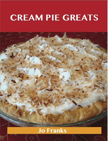 Cream Pie Greats: Delicious Cream Pie Recipes, The Top 92 Cream Pie Recipes