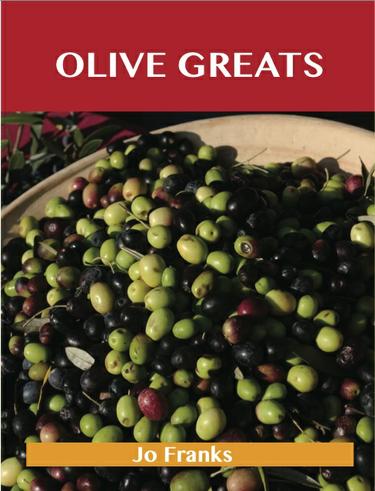 Olive Greats: Delicious Olive Recipes, The Top 75 Olive Recipes