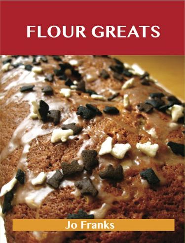 Flour Greats: Delicious Flour Recipes, The Top 97 Flour Recipes