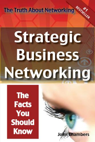 The Truth About Networking: Strategic Business Networking, The Facts You Should Know