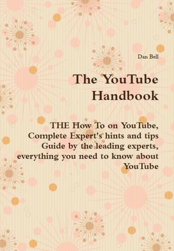 The YouTube Handbook - THE How To on YouTube, Complete Expert's hints and tips Guide by the leading experts, everything you need to know about YouTube