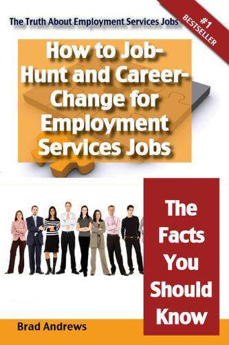 The Truth About Employment Services Jobs - How to Job-Hunt and Career-Change for Employment Services Jobs - The Facts You Should Know