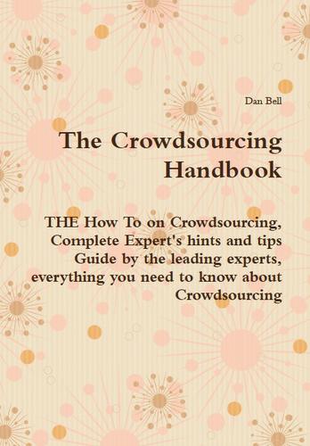 The Crowdsourcing Handbook - THE How To on Crowdsourcing, Complete Expert's hints and tips Guide by the leading experts, everything you need to know about Crowdsourcing