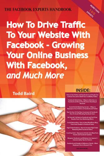 How To Drive Traffic To Your Website With Facebook - Growing Your Online Business With Facebook, and Much More - The Facebook Experts Handbook