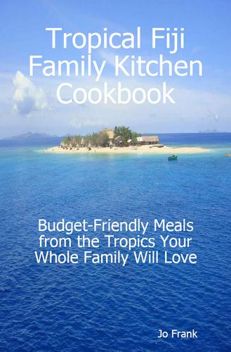 Tropical Fiji Family Kitchen Cookbook: Budget-Friendly Meals from the Tropics Your Whole Family Will Love