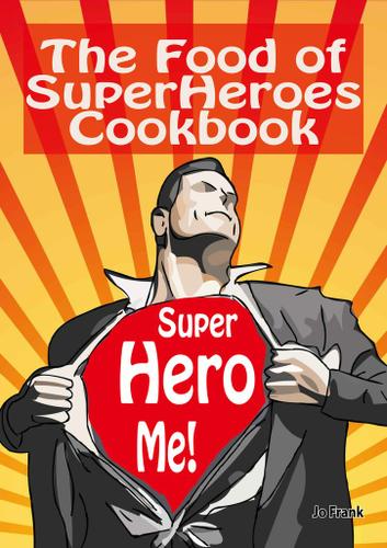 The Food of SuperHeroes Cookbook: SuperHero Me! Becoming a SuperHero with these Awesome Recipes