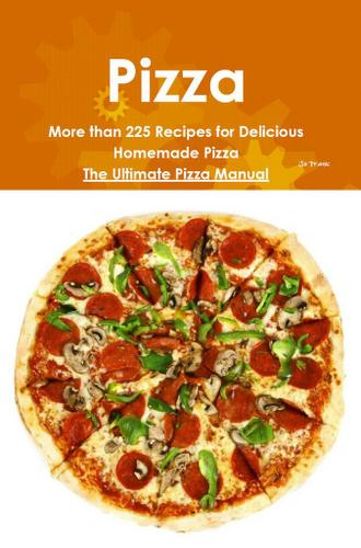 Pizza: More than 225 Recipes for Delicious Homemade Pizza - The Ultimate Pizza Manual