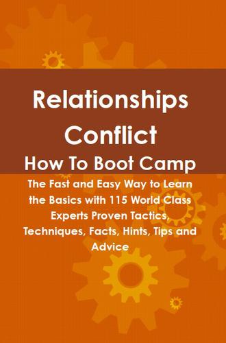 Relationships Conflict How To Boot Camp: The Fast and Easy Way to Learn the Basics with 115 World Class Experts Proven Tactics, Techniques, Facts, Hints, Tips and Advice