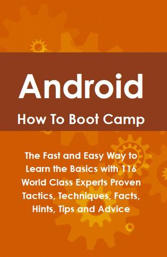 Cover image for Android How To Boot Camp: The Fast and Easy Way to Learn the Basics with 116 World Class Experts Proven Tactics, Techniques, Facts, Hints, Tips and Advice