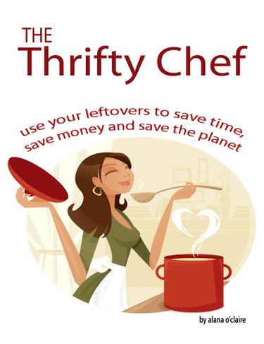 The Thrifty Chef - Use your Leftovers to Save Time, Save Money and Save the Planet