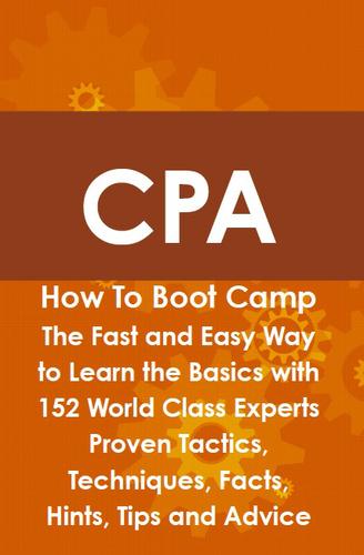 CPA How To Boot Camp: The Fast and Easy Way to Learn the Basics with 152 World Class Experts Proven Tactics, Techniques, Facts, Hints, Tips and Advice