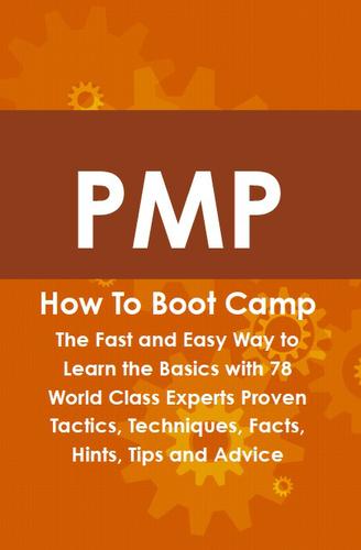 PMP How To Boot Camp: The Fast and Easy Way to Learn the Basics with 78 World Class Experts Proven Tactics, Techniques, Facts, Hints, Tips and Advice
