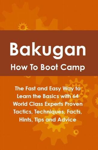 Bakugan How To Boot Camp: The Fast and Easy Way to Learn the Basics with 64 World Class Experts Proven Tactics, Techniques, Facts, Hints, Tips and Advice