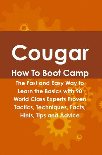 Cougar How To Boot Camp: The Fast and Easy Way to Learn the Basics with 90 World Class Experts Proven Tactics, Techniques, Facts, Hints, Tips and Advice
