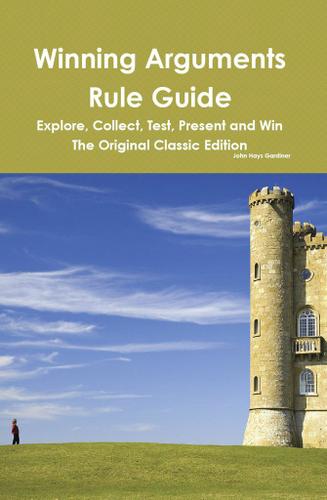 Winning Arguments Rule Guide: Explore, Collect, Test, Present and Win - The Original Classic Edition