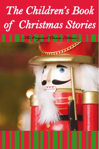 The Children's Book Of Christmas Stories - The Original Classic Edition