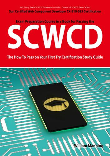 SCWCD: Sun Certified Web Component Developer CX-310-083 Exam Certification Exam Preparation Course in a Book for Passing the SCWCD Exam - The How To Pass on Your First Try Certification Study Guide