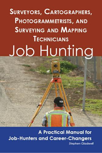 Surveyors, Cartographers, Photogrammetrists, and Surveying and Mapping Technicians: Job Hunting - A Practical Manual for Job-Hunters and Career Changers