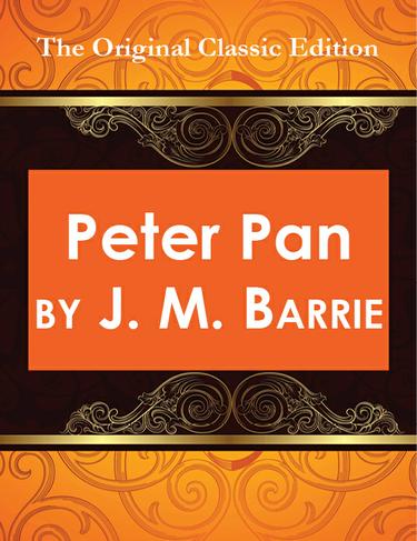 Peter Pan, by J. M. Barrie - The Original Classic Edition