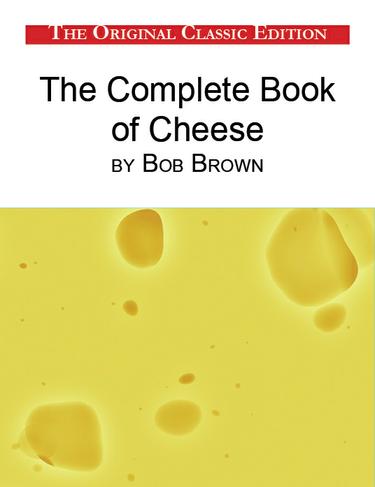 The Complete Book of Cheese, by Bob Brown - The Original Classic Edition