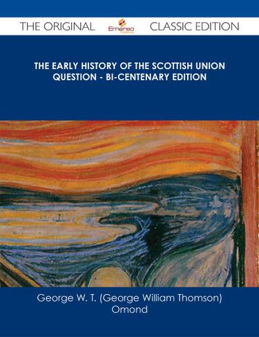 The Early History of the Scottish Union Question - Bi-Centenary Edition - The Original Classic Edition