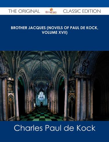 Brother Jacques (Novels of Paul de Kock, Volume XVII) - The Original Classic Edition