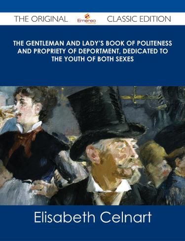 The Gentleman and Lady's Book of Politeness and Propriety of Deportment, Dedicated to the Youth of Both Sexes - The Original Classic Edition