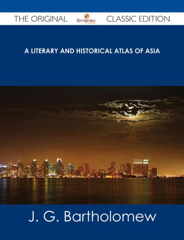 A Literary and Historical Atlas of Asia - The Original Classic Edition