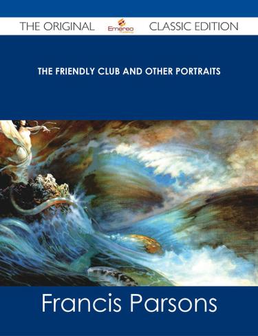 The Friendly Club and Other Portraits - The Original Classic Edition