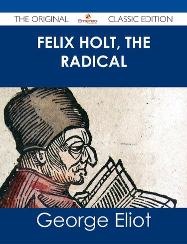 Cover image for Felix Holt, The Radical - The Original Classic Edition